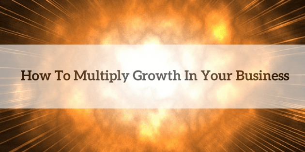 How To Multiply Explosive Growth In Your Business