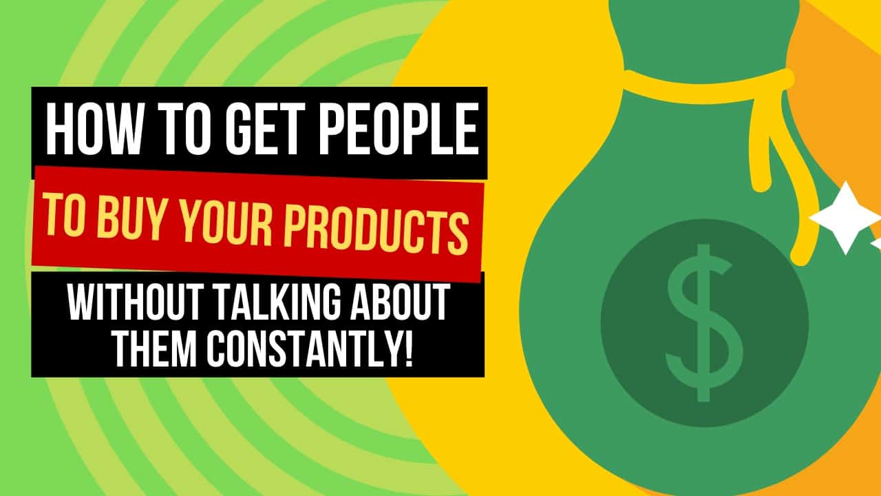 How to Get People to Buy Your Products, Without Talking About Them Constantly!