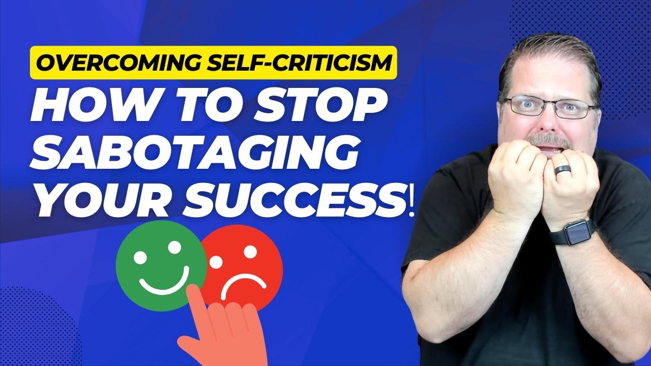 Overcoming Self-Criticism: 5 Ways to Stop Sabotaging Your Success